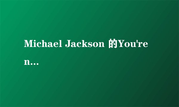 Michael Jackson 的You're not alone歌词及中文翻译是什么啊