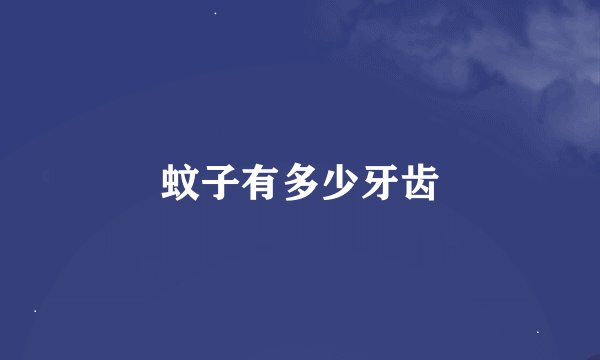 蚊子有多少牙齿