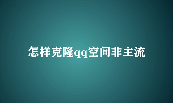 怎样克隆qq空间非主流