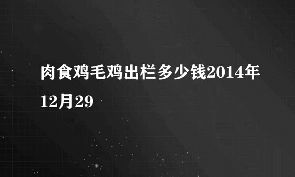 肉食鸡毛鸡出栏多少钱2014年12月29