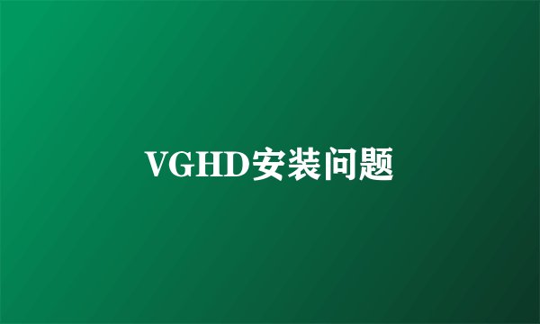 VGHD安装问题