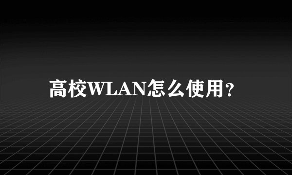 高校WLAN怎么使用？
