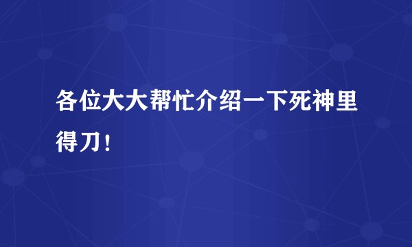 各位大大帮忙介绍一下死神里得刀！