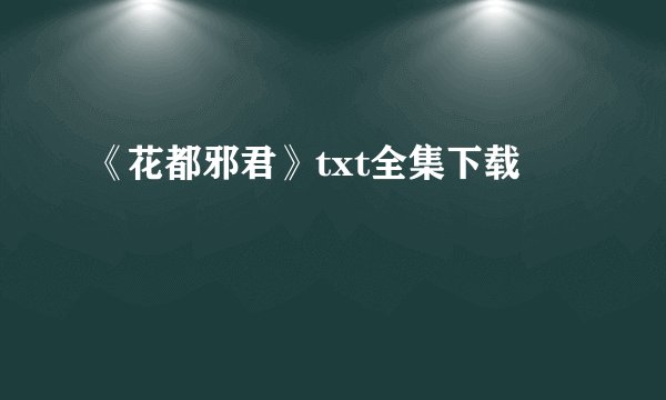 《花都邪君》txt全集下载