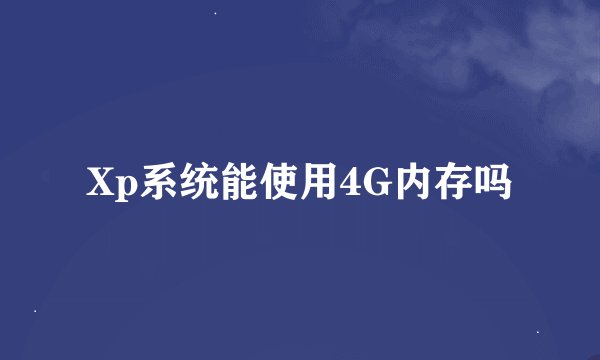 Xp系统能使用4G内存吗