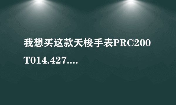 我想买这款天梭手表PRC200 T014.427.11.051.01 请问万表网 嘀嗒网 当当网 还有京东商城