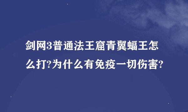 剑网3普通法王窟青翼蝠王怎么打?为什么有免疫一切伤害?