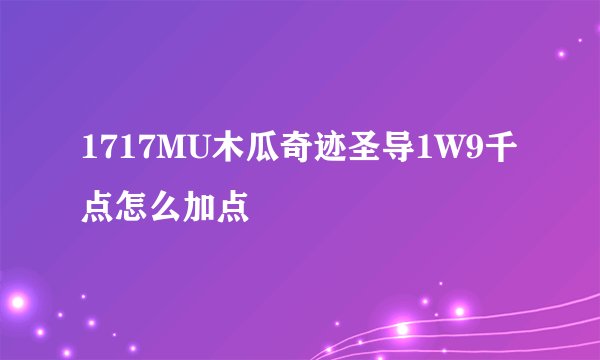 1717MU木瓜奇迹圣导1W9千点怎么加点