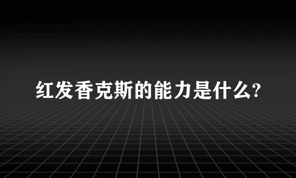红发香克斯的能力是什么?
