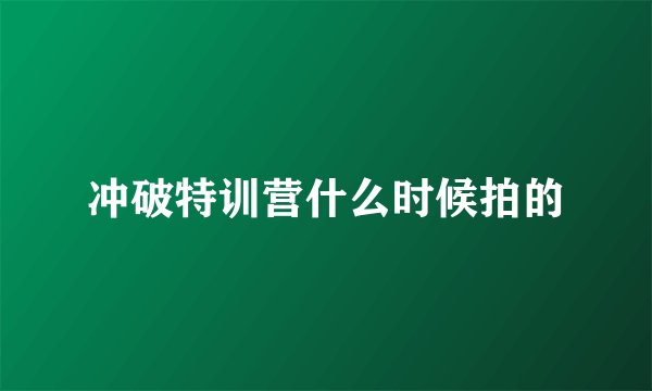 冲破特训营什么时候拍的