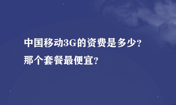 中国移动3G的资费是多少？那个套餐最便宜？