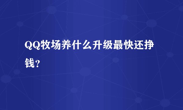 QQ牧场养什么升级最快还挣钱？