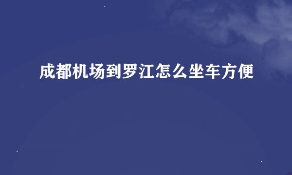 成都机场到罗江怎么坐车方便