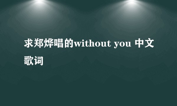 求郑烨唱的without you 中文歌词
