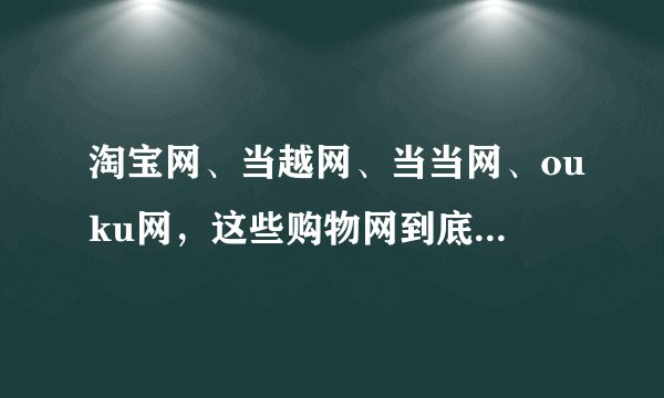 淘宝网、当越网、当当网、ouku网，这些购物网到底有什么区别呀？