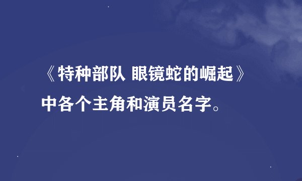《特种部队 眼镜蛇的崛起》中各个主角和演员名字。