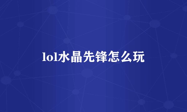 lol水晶先锋怎么玩