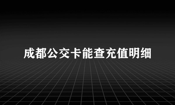 成都公交卡能查充值明细