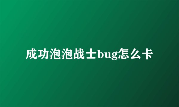成功泡泡战士bug怎么卡