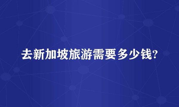 去新加坡旅游需要多少钱?