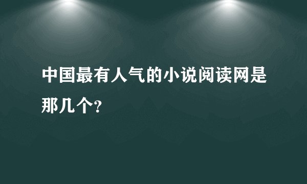 中国最有人气的小说阅读网是那几个？
