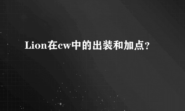 Lion在cw中的出装和加点？