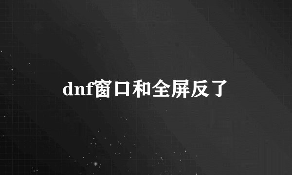 dnf窗口和全屏反了