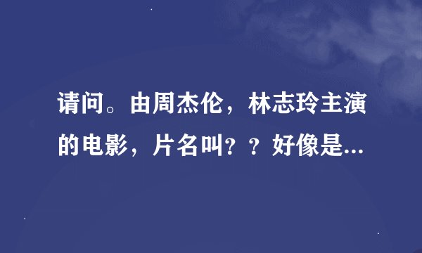 请问。由周杰伦，林志玲主演的电影，片名叫？？好像是老片，有谁知道吗？