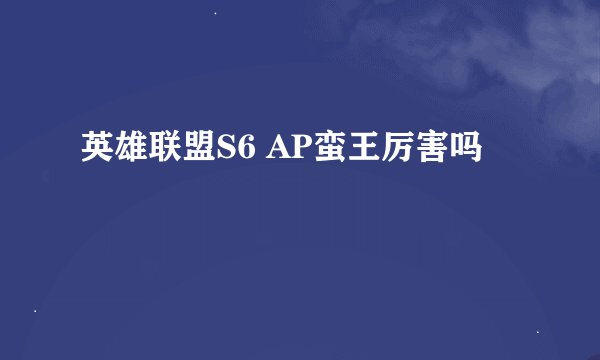 英雄联盟S6 AP蛮王厉害吗