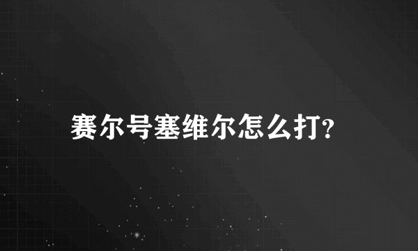 赛尔号塞维尔怎么打？