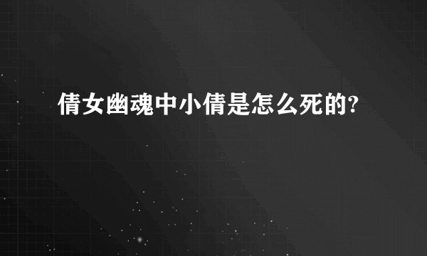 倩女幽魂中小倩是怎么死的?