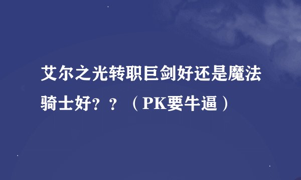 艾尔之光转职巨剑好还是魔法骑士好？？（PK要牛逼）