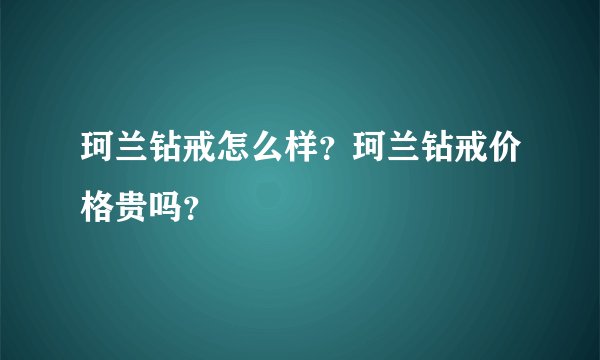 珂兰钻戒怎么样？珂兰钻戒价格贵吗？