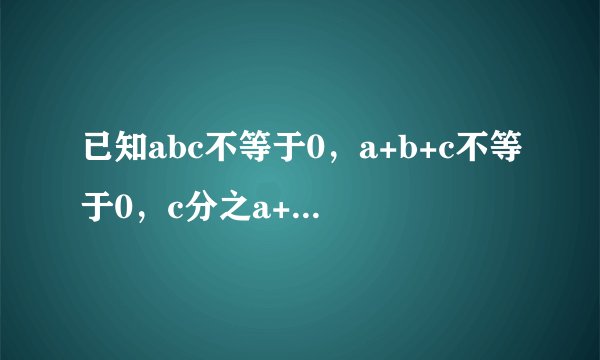 已知abc不等于0，a+b+c不等于0，c分之a+b=a分之b+c=b分之c+a=p,则直线y=px