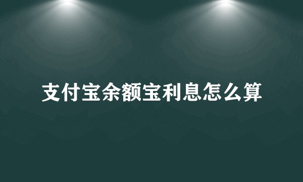 支付宝余额宝利息怎么算