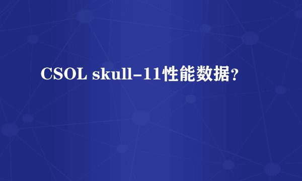 CSOL skull-11性能数据？