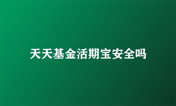 天天基金活期宝安全吗
