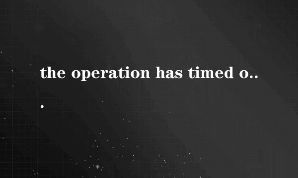 the operation has timed out是什么意思