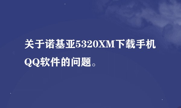 关于诺基亚5320XM下载手机QQ软件的问题。