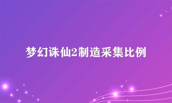 梦幻诛仙2制造采集比例