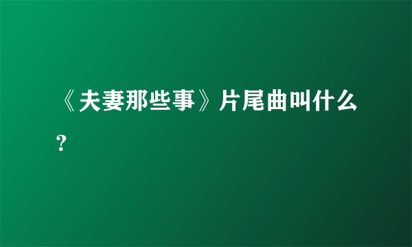 《夫妻那些事》片尾曲叫什么？
