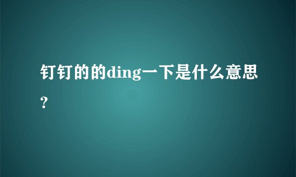 钉钉的的ding一下是什么意思？