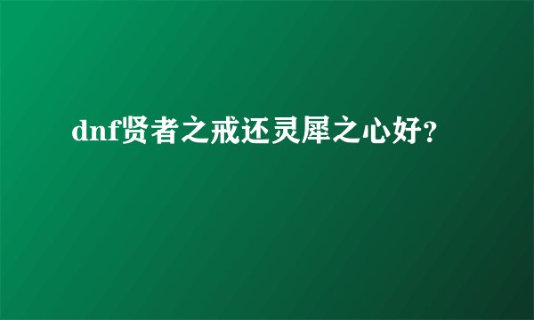 dnf贤者之戒还灵犀之心好？