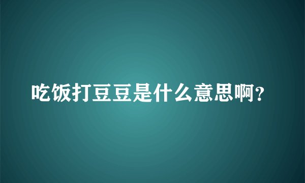 吃饭打豆豆是什么意思啊？