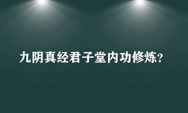 九阴真经君子堂内功修炼？