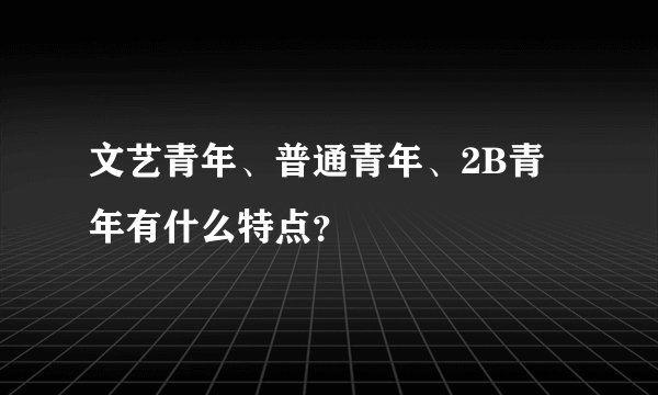 文艺青年、普通青年、2B青年有什么特点？