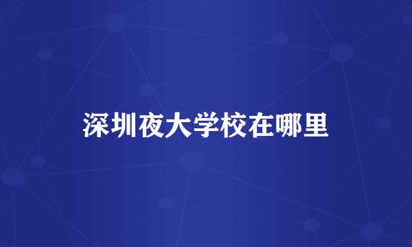 深圳夜大学校在哪里