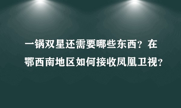 一锅双星还需要哪些东西？在鄂西南地区如何接收凤凰卫视？