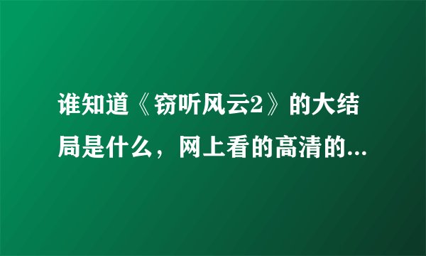 谁知道《窃听风云2》的大结局是什么，网上看的高清的就看到同叔承认派人在监狱杀了阿祖的爸爸