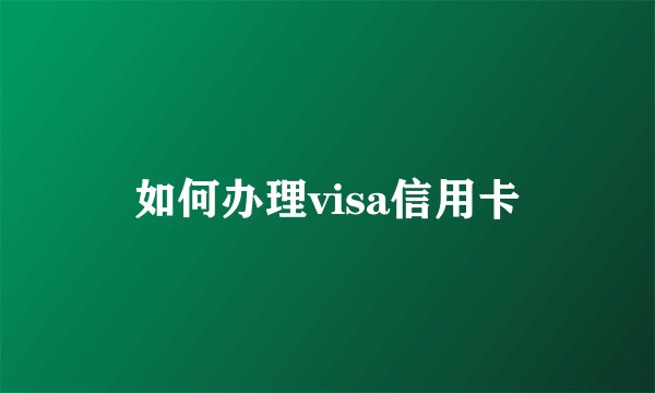 如何办理visa信用卡